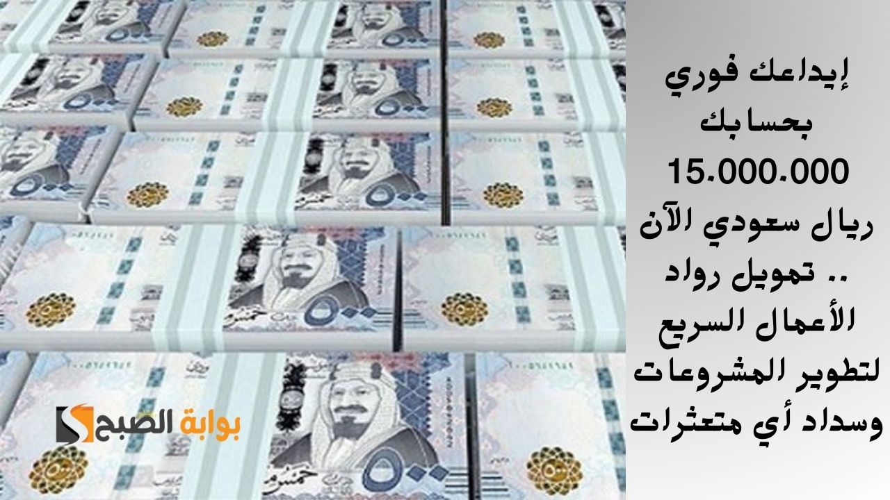 إيداعك فوري بحسابك 15.000.000 ريال سعودي الآن .. تمويل رواد الأعمال السريع لتطوير المشروعات وسداد أي متعثرات