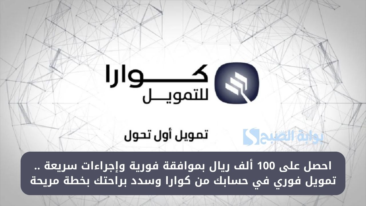 احصل على 100 ألف ريال بموافقة فورية وإجراءات سريعة .. تمويل فوري في حسابك من كوارا وسدد براحتك بخطة مريحة