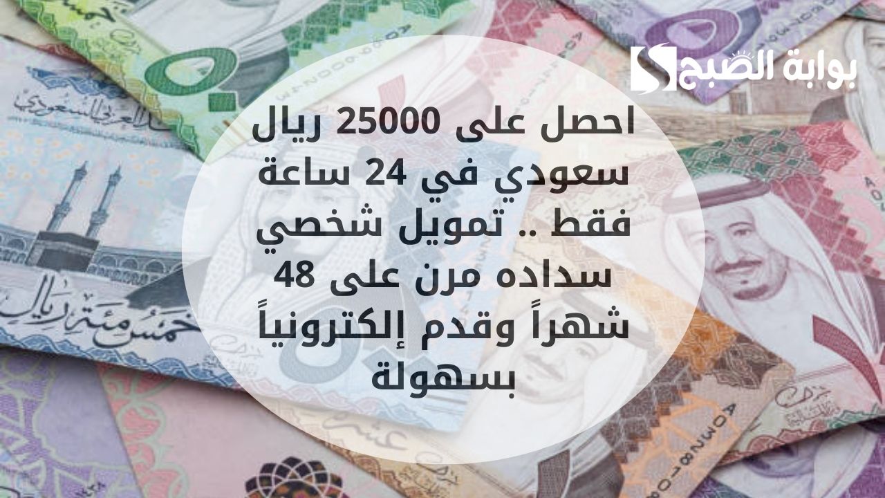 احصل على 25000 ريال سعودي في 24 ساعة فقط .. تمويل شخصي سداده مرن على 48 شهراً وقدم إلكترونياً بسهولة