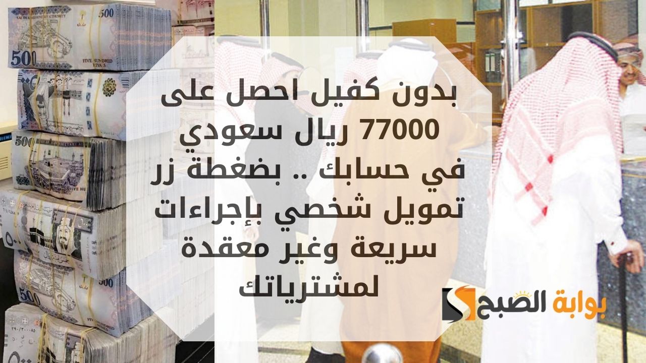 بدون كفيل احصل على 77000 ريال سعودي في حسابك .. بضغطة زر تمويل شخصي بإجراءات سريعة وغير معقدة لمشترياتك