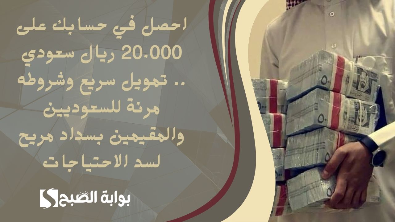 احصل في حسابك على 20.000 ريال سعودي .. تمويل سريع وشروطه مرنة للسعوديين والمقيمين بسداد مريح لسد الاحتياجات