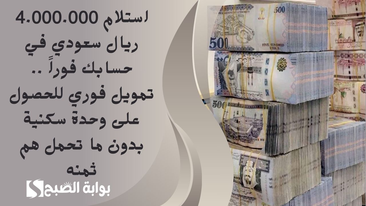 استلام 4.000.000 ريال سعودي في حسابك فوراً .. تمويل فوري للحصول على وحدة سكنية بدون ما تحمل هم ثمنه