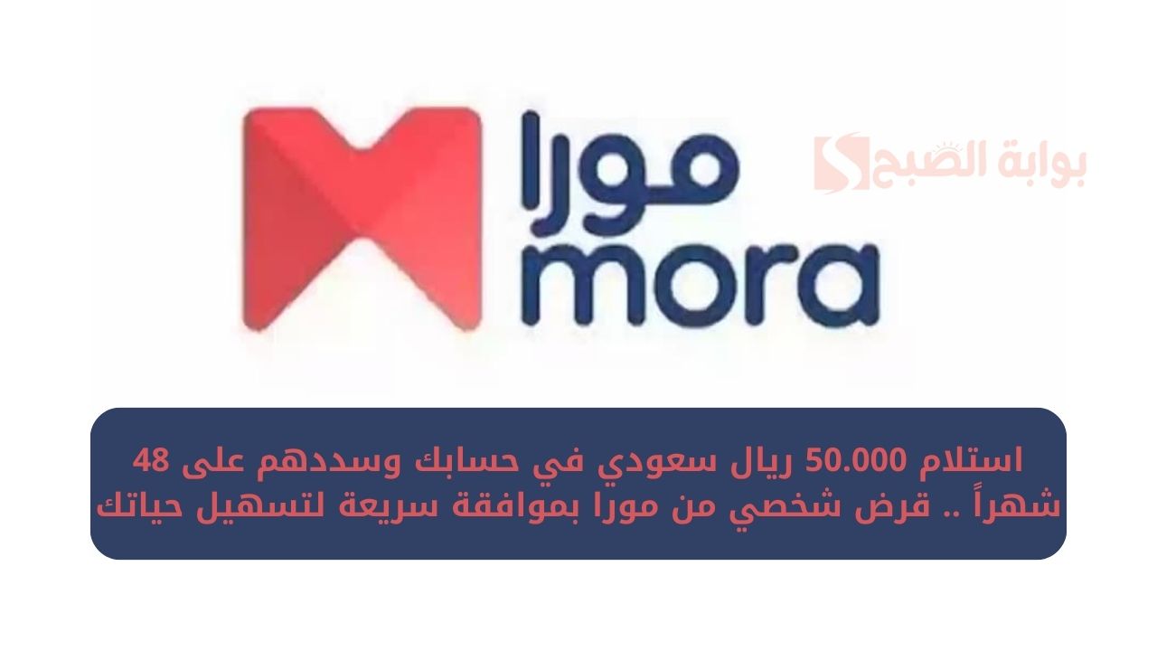 استلام 50.000 ريال سعودي في حسابك وسددهم على 48 شهراً .. قرض شخصي من مورا بموافقة سريعة لتسهيل حياتك