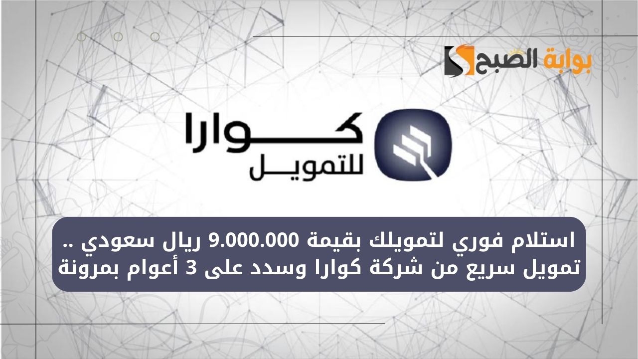 استلام فوري لتمويلك بقيمة 9.000.000 ريال سعودي .. تمويل سريع من شركة كوارا وسدد على 3 أعوام بمرونة