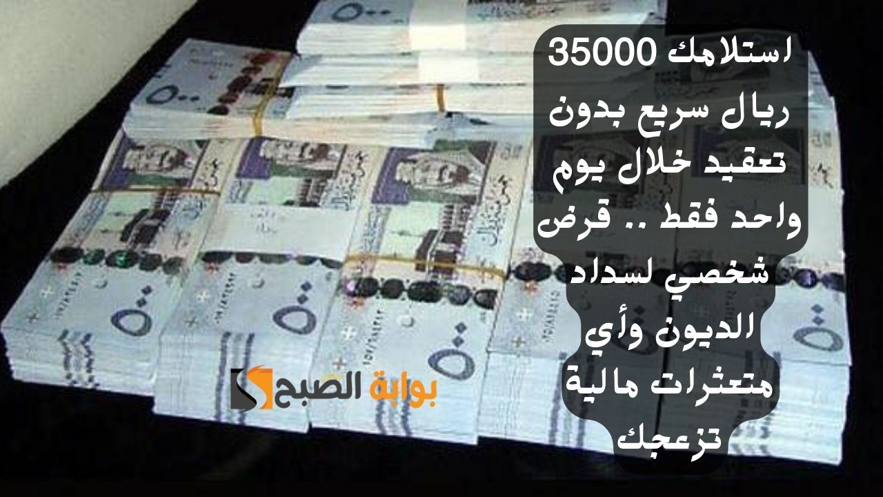 استلامك 35000 ريال سريع بدون تعقيد خلال يوم واحد فقط .. قرض شخصي لسداد الديون وأي متعثرات مالية تزعجك