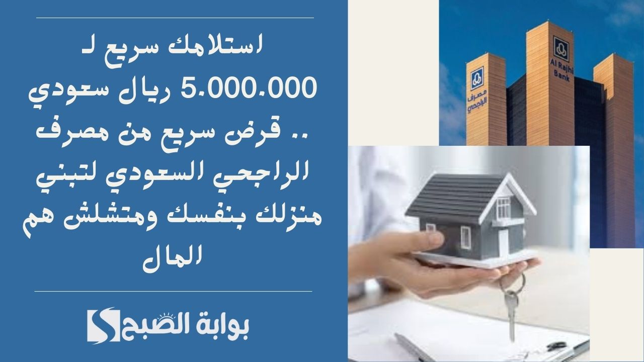 استلامك سريع لـ 5.000.000 ريال سعودي .. قرض سريع من مصرف الراجحي السعودي لتبني منزلك بنفسك ومتشلش هم المال