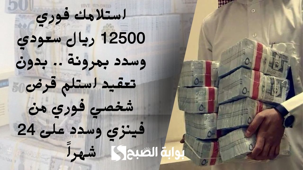 استلامك فوري 12500 ريال سعودي وسدد بمرونة .. بدون تعقيد استلم قرض شخصي فوري من فينزي وسدد على 24 شهراً