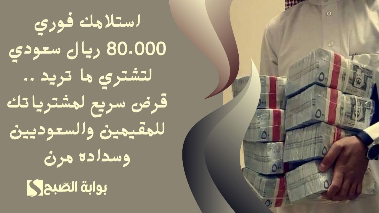 استلامك فوري 80.000 ريال سعودي لتشتري ما تريد .. قرض سريع لمشترياتك للمقيمين والسعوديين وسداده مرن