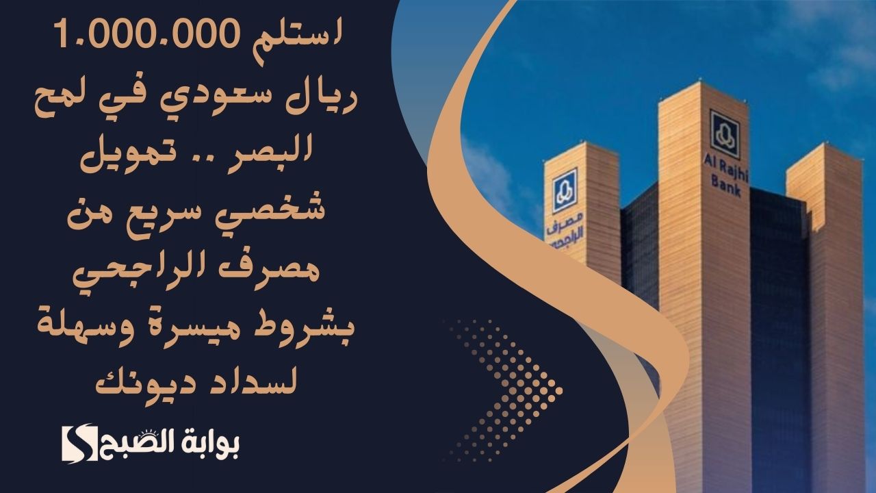 استلم 1.000.000 ريال سعودي في لمح البصر .. تمويل شخصي سريع من مصرف الراجحي بشروط ميسرة وسهلة لسداد ديونك
