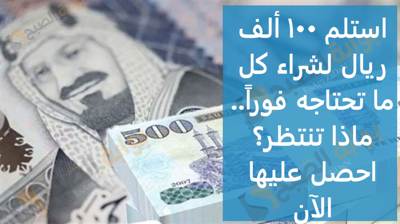 استلم 100 ألف ريال لشراء كل ما تحتاجه فوراً.. ماذا تنتظر؟ احصل عليها الآن