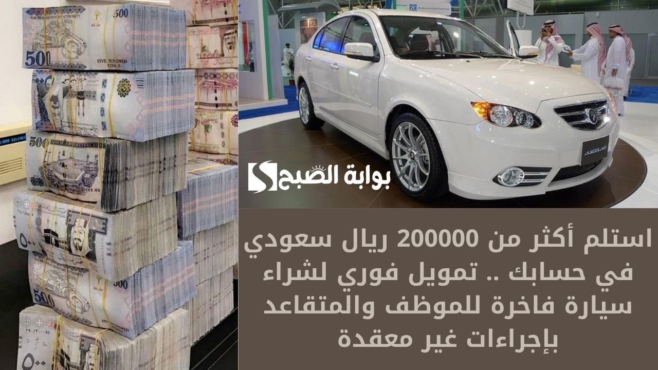 استلم أكثر من 200000 ريال سعودي في حسابك .. تمويل فوري لشراء سيارة فاخرة للموظف والمتقاعد بإجراءات غير معقدة