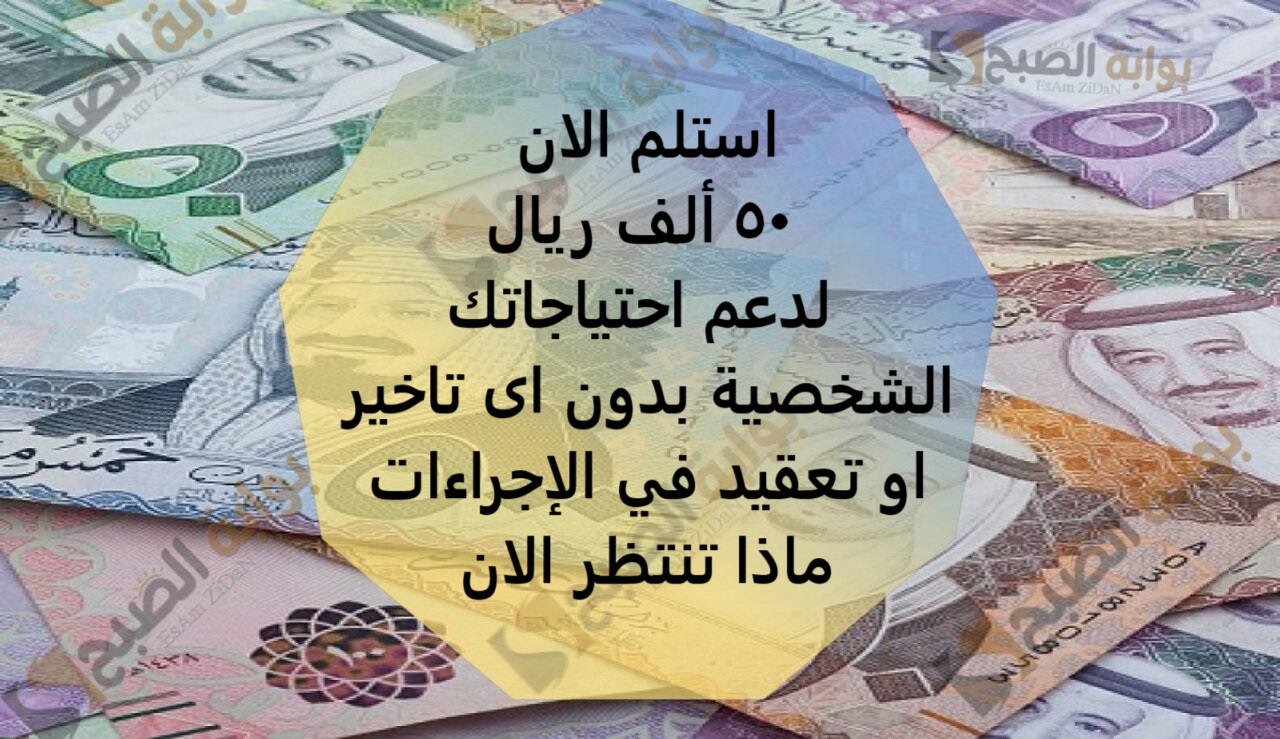 استلم الان 50 ألف ريال لدعم احتياجاتك الشخصية بدون اى تاخير او تعقيد في الاجراءات