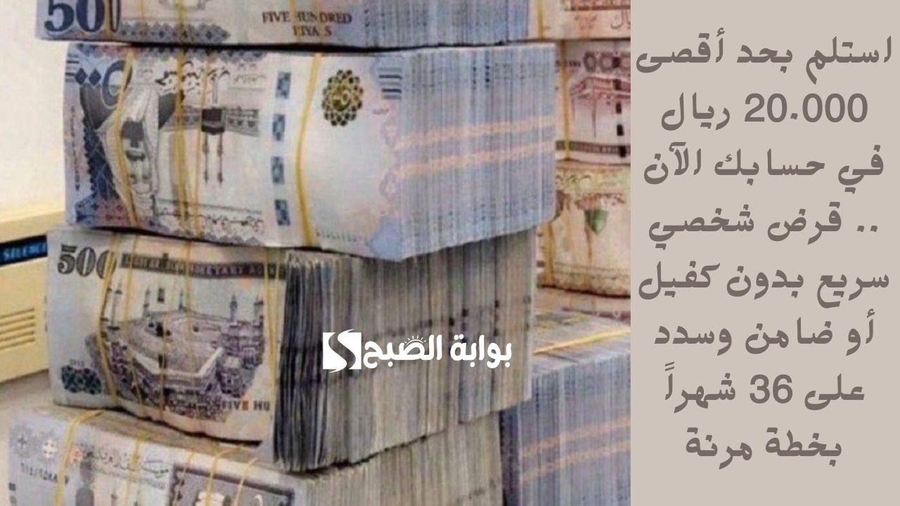استلم بحد أقصى 20.000 ريال في حسابك الآن .. قرض شخصي سريع بدون كفيل أو ضامن وسدد على 36 شهراً بخطة مرنة