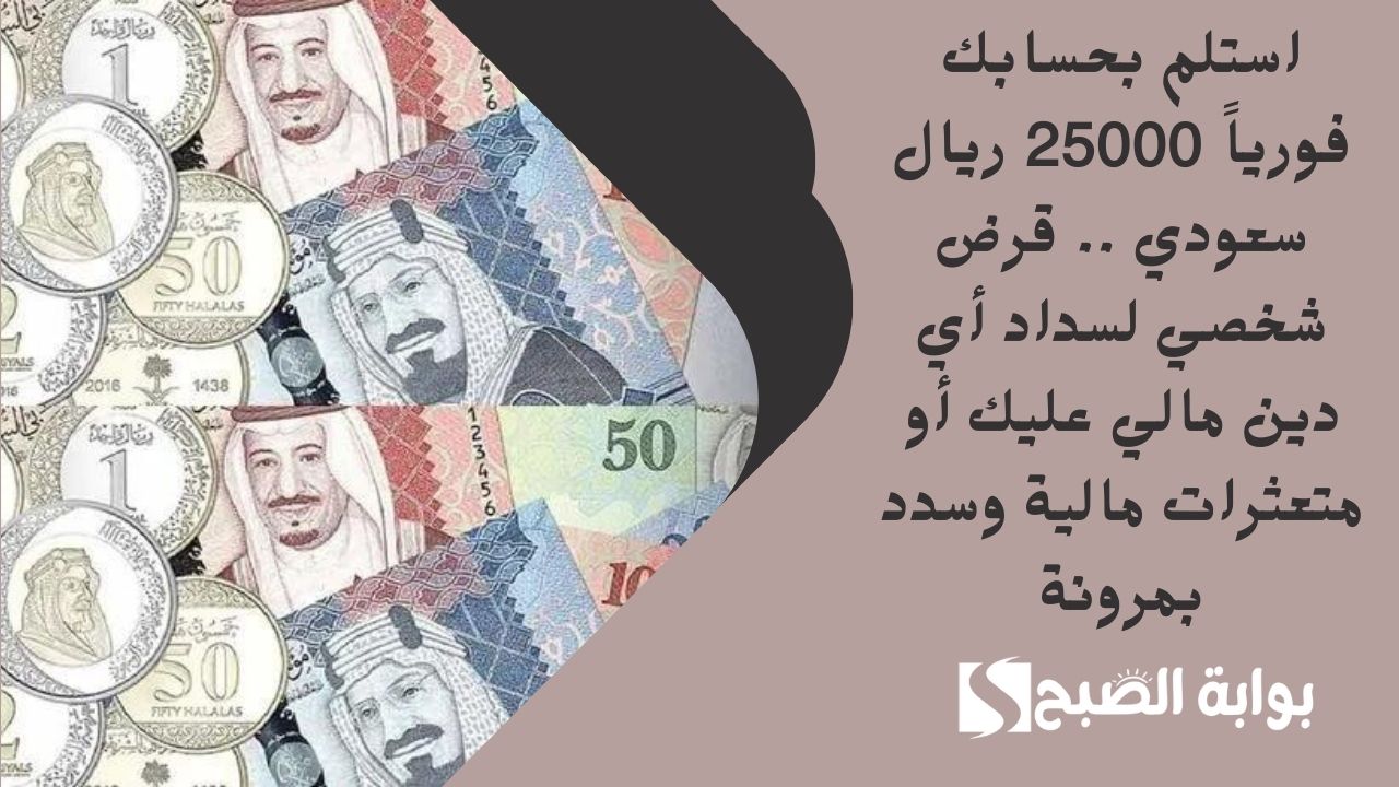 استلم بحسابك فورياً 25000 ريال سعودي .. قرض شخصي لسداد أي دين مالي عليك أو متعثرات مالية وسدد بمرونة