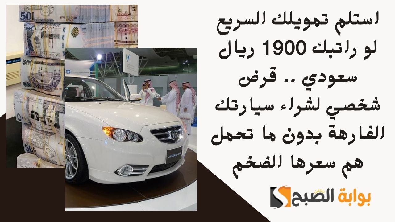استلم تمويلك السريع لو راتبك 1900 ريال سعودي .. قرض شخصي لشراء سيارتك الفارهة بدون ما تحمل هم سعرها الضخم