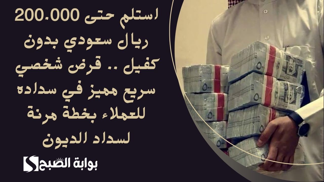 استلم حتى 200.000 ريال سعودي بدون كفيل .. قرض شخصي سريع مميز في سداده للعملاء بخطة مرنة لسداد الديون