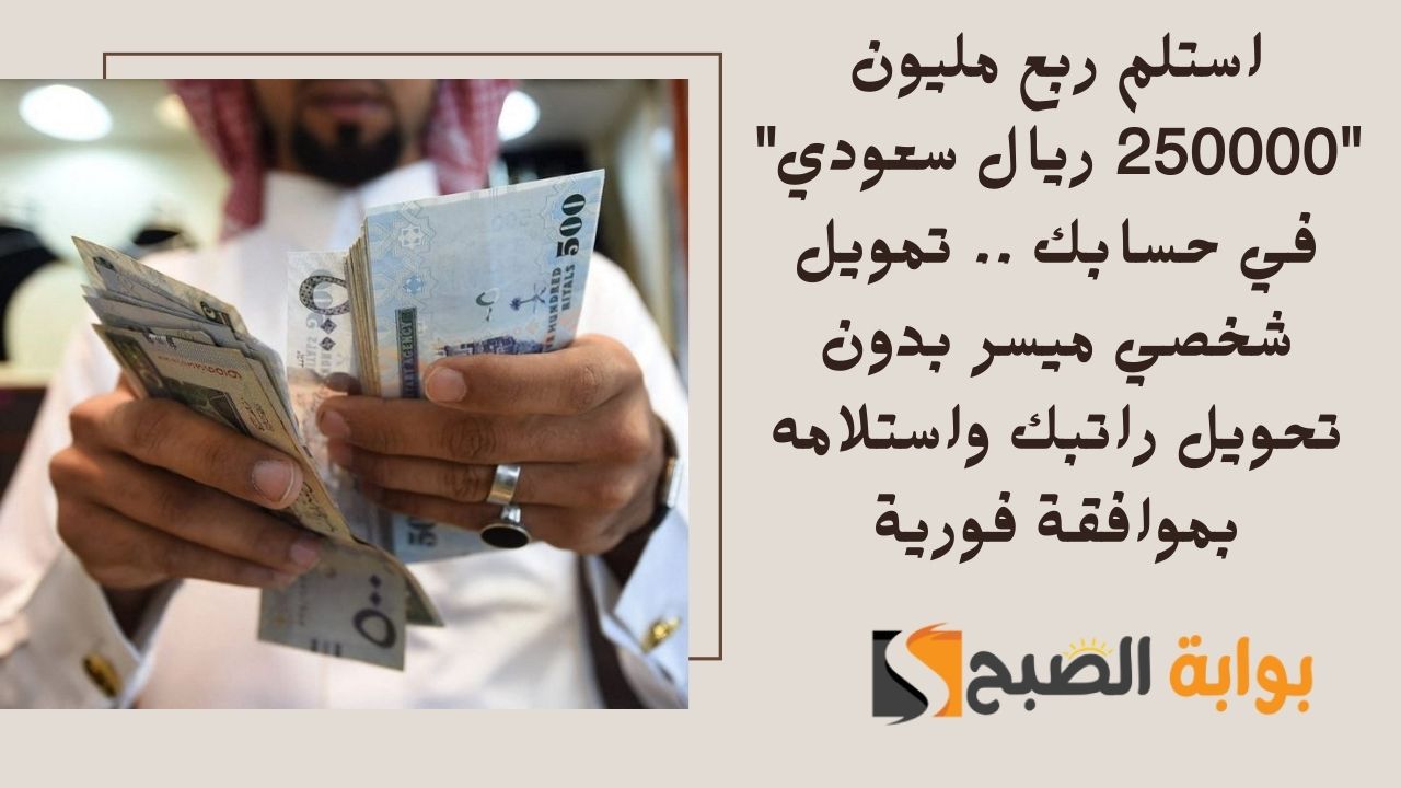 استلم ربع مليون "250000 ريال سعودي" في حسابك .. تمويل شخصي ميسر بدون تحويل راتبك واستلامه بموافقة فورية