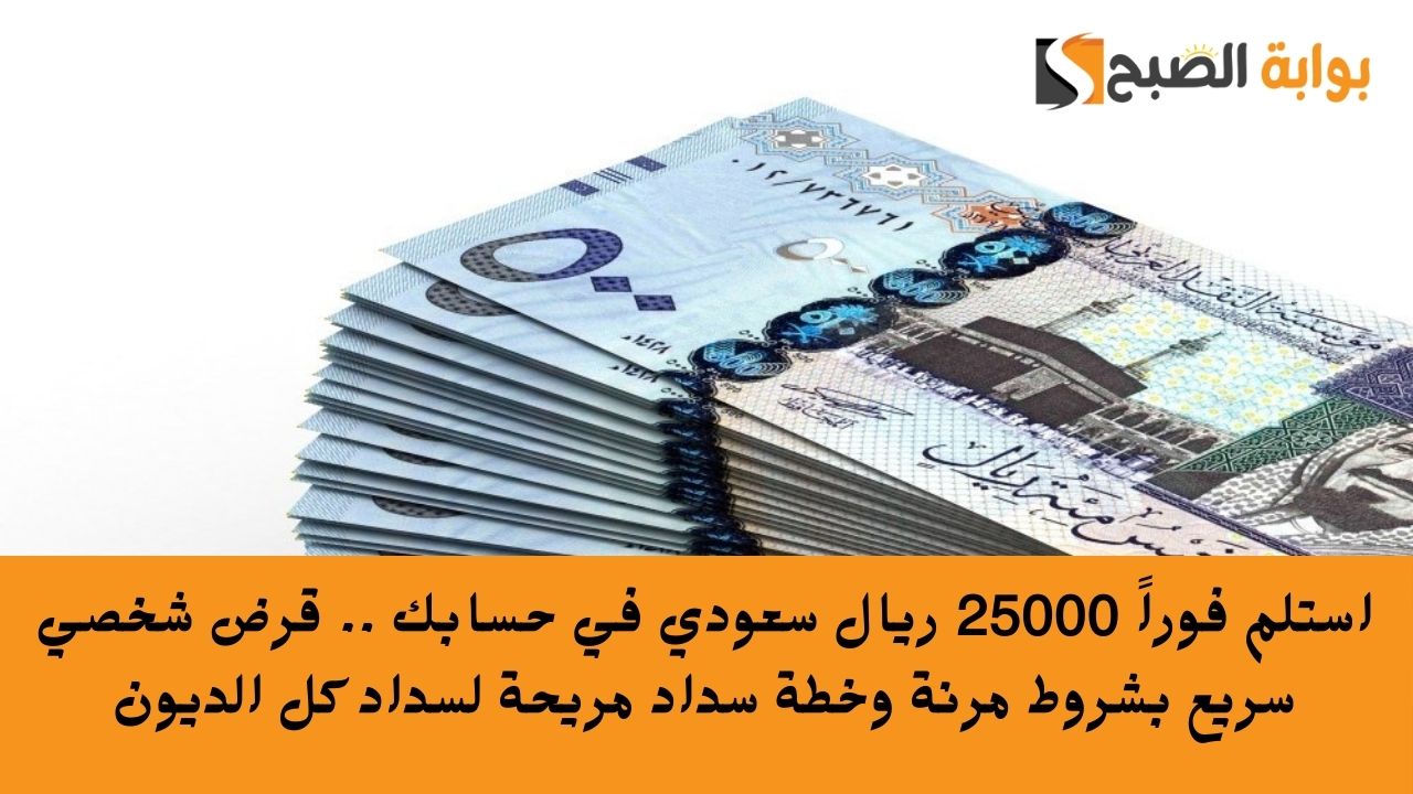 استلم فوراً 25000 ريال سعودي في حسابك .. قرض شخصي سريع بشروط مرنة وخطة سداد مريحة لسداد كل الديون