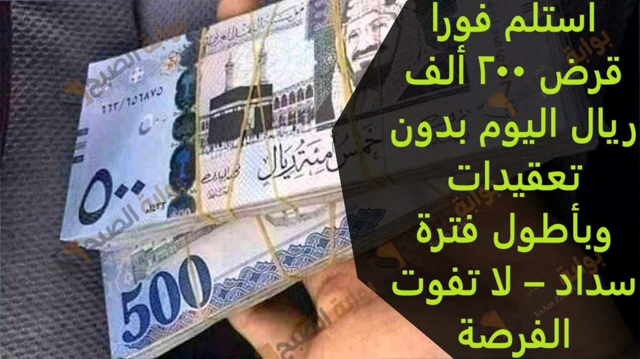 استلم فورا قرض 200 ألف ريال اليوم بدون تعقيدات وبأطول فترة سداد – لا تفوت الفرصة