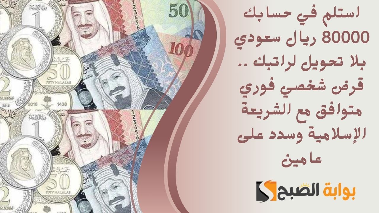 استلم في حسابك 80000 ريال سعودي بلا تحويل لراتبك .. قرض شخصي فوري متوافق مع الشريعة الإسلامية وسدد على عامين