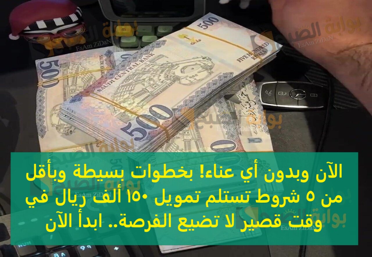 الآن وبدون أي عناء! بخطوات بسيطة وبأقل من 5 شروط تستلم تمويل 150 ألف ريال في وقت قصير لا تضيع الفرصة.. ابدأ الآن