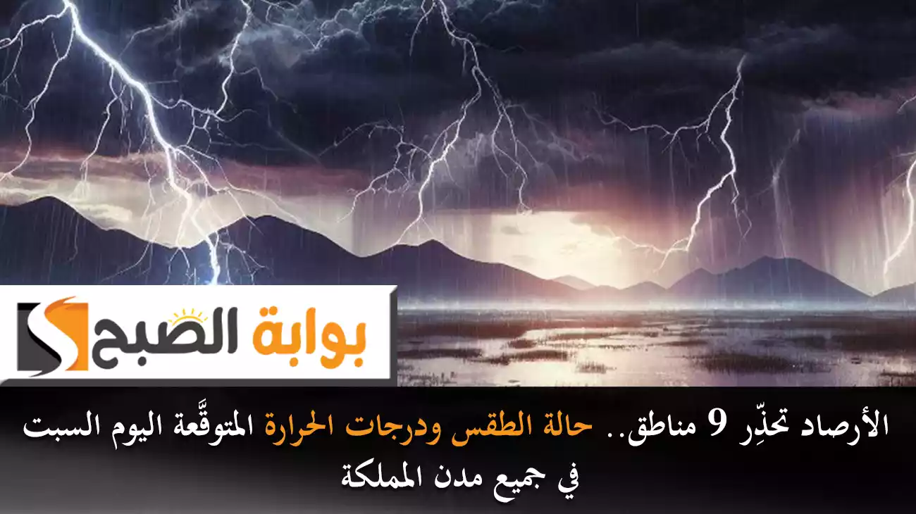 الأرصاد تحذِّر 9 مناطق.. حالة الطقس ودرجات الحرارة المتوقَّعة اليوم السبت في جميع مدن المملكة