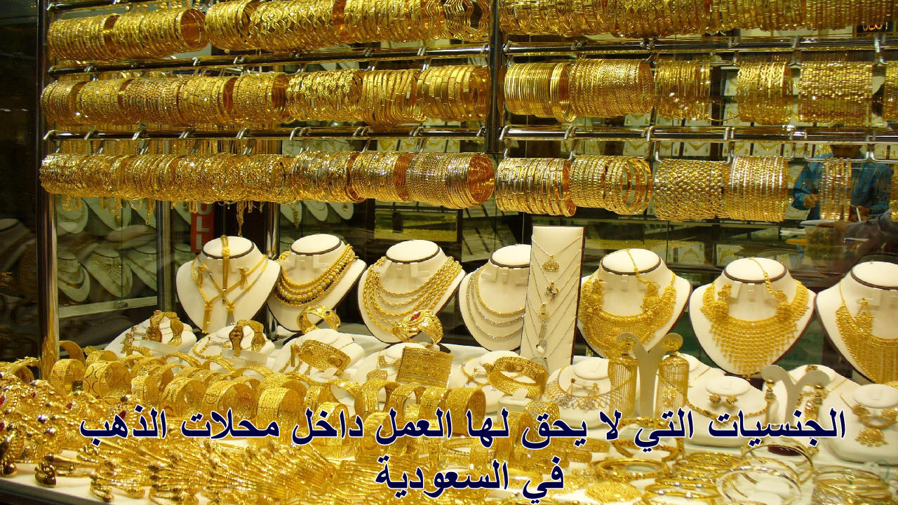 الجنسيات التي لا يحق لها العمل داخل محلات الذهب