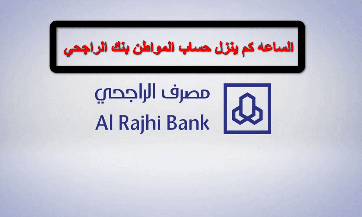 الساعة كام ينزل حساب المواطن في مصرف الراجحي