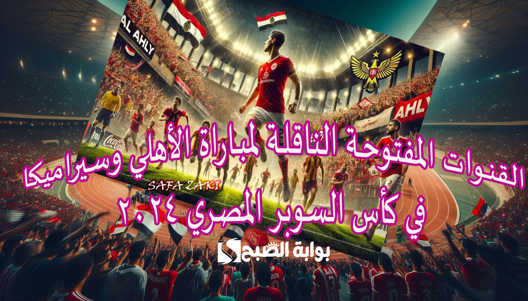 القنوات المفتوحة الناقلة لمباراة الأهلي وسيراميكا في كأس السوبر المصري 2024