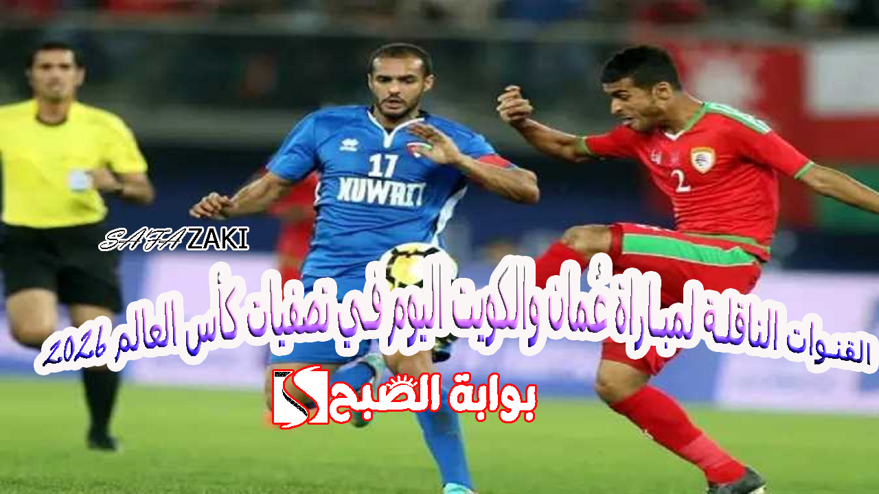 القنوات الناقلة لمباراة عُمان والكويت اليوم في تصفيات كأس العالم 2026