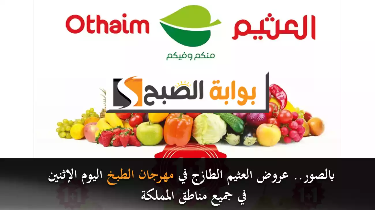 بالصور.. عروض العثيم الطازج في مهرجان الطبخ اليوم الإثنين في جميع مناطق المملكة