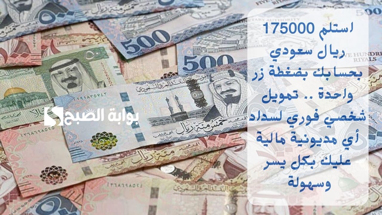 استلم 175000 ريال سعودي بحسابك بضغطة زر واحدة .. تمويل شخصي فوري لسداد أي مديونية مالية عليك بكل يسر وسهولة