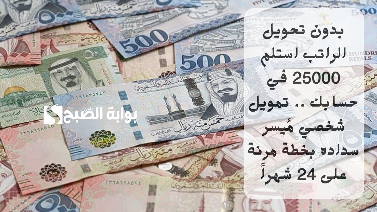 بدون تحويل الراتب استلم 25000 في حسابك .. تمويل شخصي مُيسر سداده بخطة مرنة على 24 شهراً