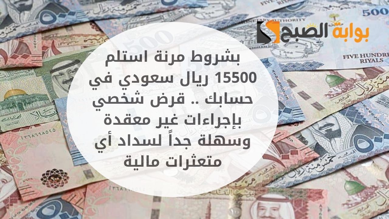 بشروط مرنة استلم 15500 ريال سعودي في حسابك .. قرض شخصي بإجراءات غير معقدة وسهلة جداً لسداد أي متعثرات مالية