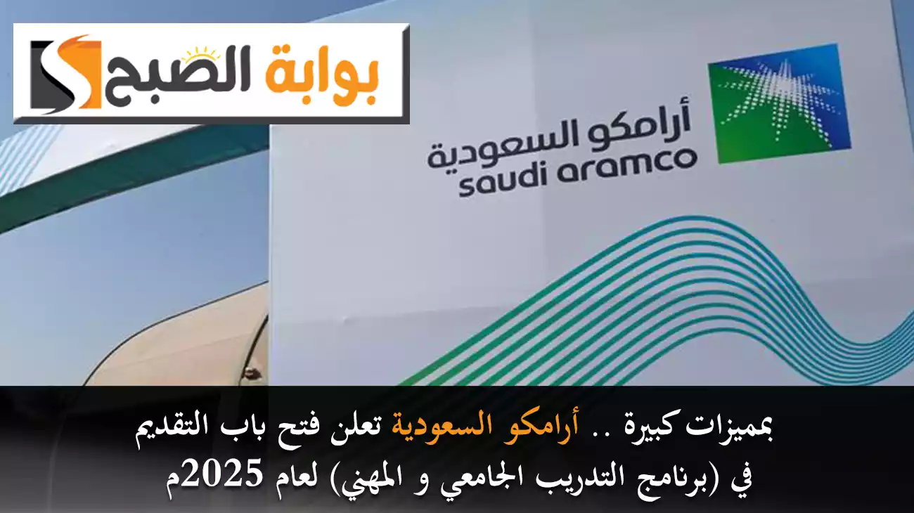 بمميزات كبيرة .. أرامكو السعودية تعلن فتح باب التقديم في (برنامج التدريب الجامعي و المهني) لعام 2025م