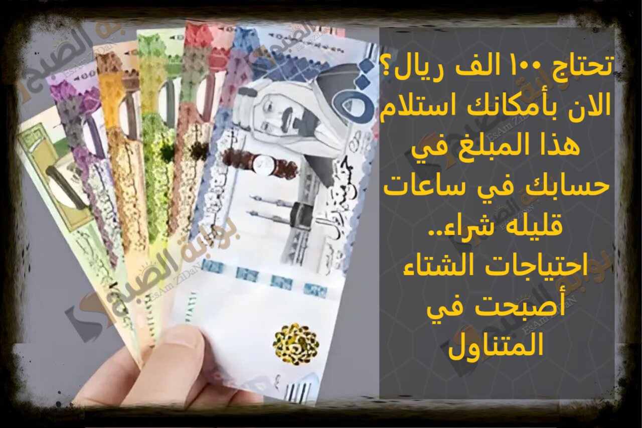 تحتاج 100 الف ريال؟ الان بأمكانك استلام هذا المبلغ في حسابك في ساعات قليله شراء.. احتياجات الشتاء اصبحت في المتناول