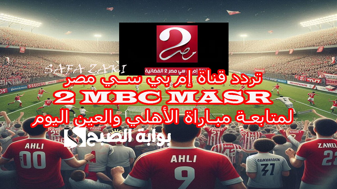 تردد قناة إم بي سي مصر ‎MBC MASR 2‎ لمتابعة مباراة الأهلي والعين اليوم