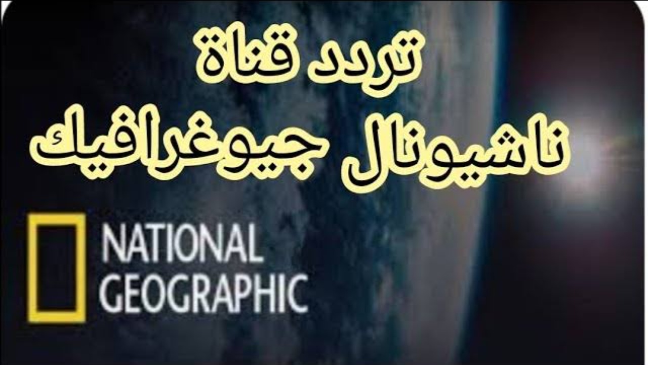 تردد قناة ناشيونال جيوغرافيك على جميع الأقمار