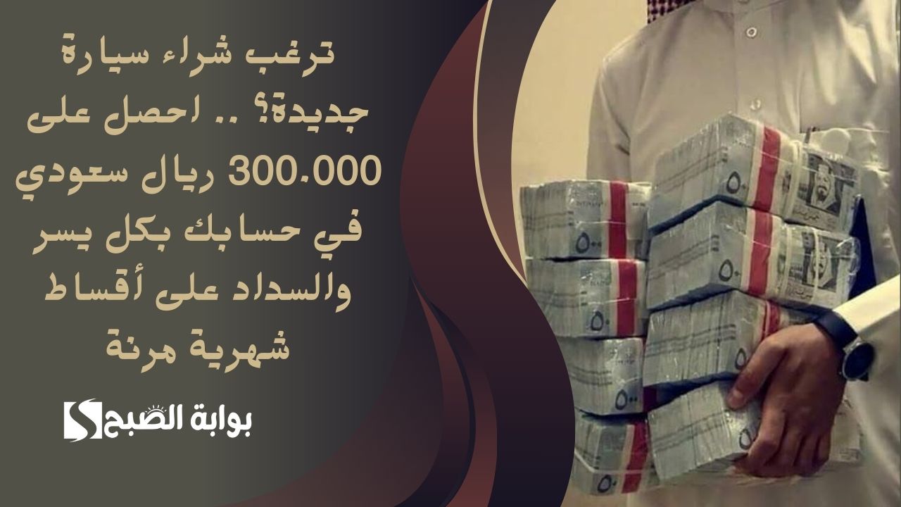 ترغب شراء سيارة جديدة؟ .. احصل على 300.000 ريال سعودي في حسابك بكل يسر والسداد على أقساط شهرية مرنة