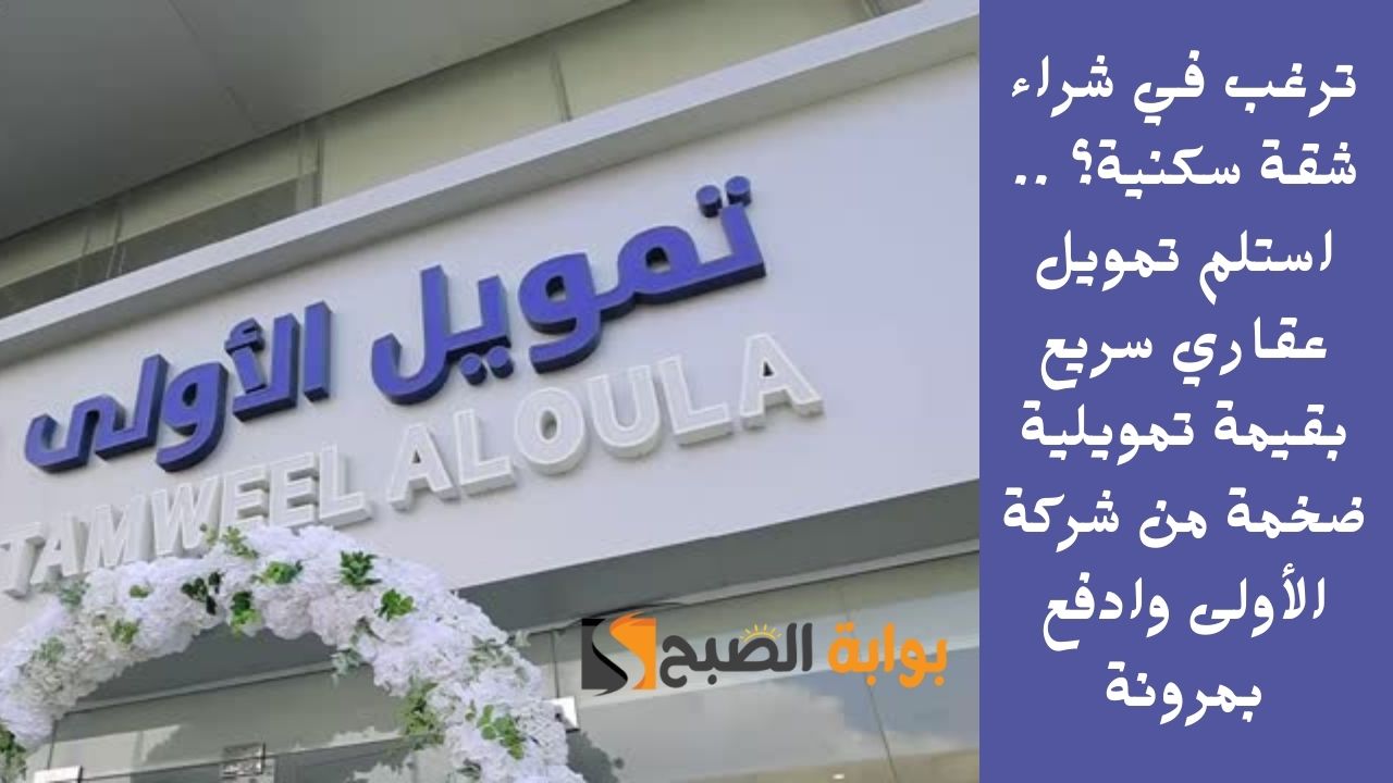 ترغب في شراء شقة سكنية؟ .. استلم تمويل عقاري سريع بقيمة تمويلية ضخمة من شركة الأولى وادفع بمرونة