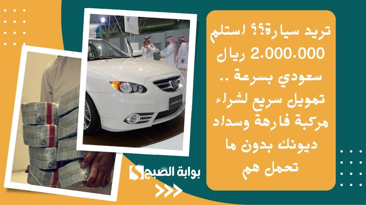 تريد سيارة؟؟ استلم 2.000.000 ريال سعودي بسرعة .. تمويل سريع لشراء مركبة فارهة وسداد ديونك بدون ما تحمل هم