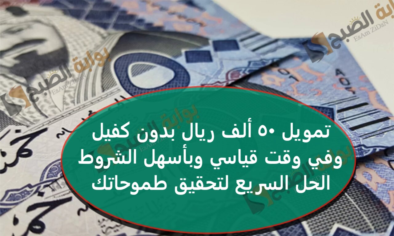 تمويل 50 ألف ريال بدون كفيل وفي وقت قياسي وبأسهل الشروط – الحل السريع لتحقيق طموحاتك