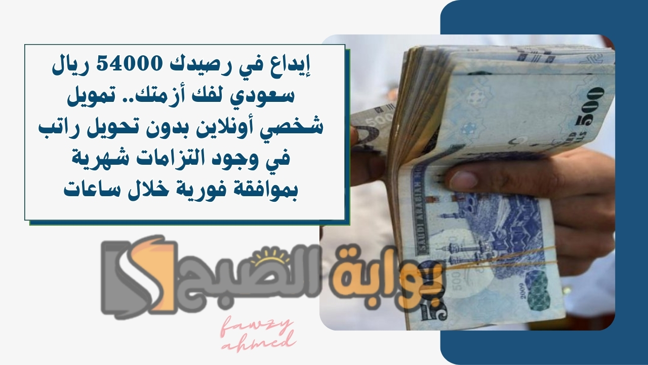 إيداع في رصيدك 54000 ريال سعودي لفك أزمتك.. تمويل شخصي أونلاين بدون تحويل راتب في وجود التزامات شهرية بموافقة فورية خلال ساعات