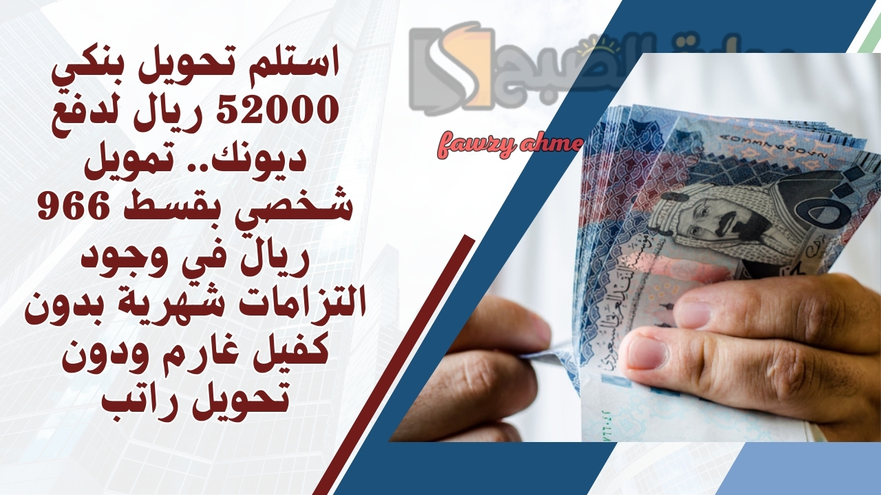 استلم تحويل بنكي 52000 ريال لدفع ديونك.. تمويل شخصي بقسط 966 ريال في وجود التزامات شهرية بدون كفيل غارم ودون تحويل راتب