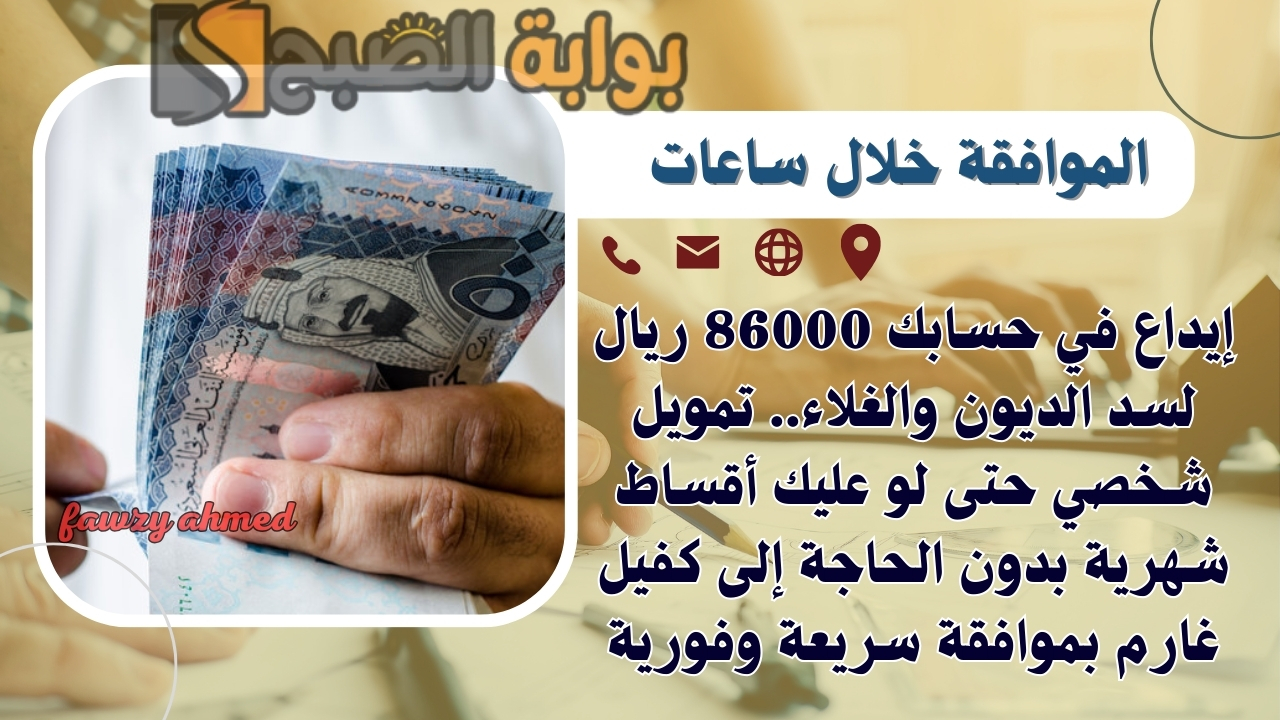 إيداع في حسابك 86000 ريال لسد الديون والغلاء.. تمويل شخصي حتى لو عليك أقساط شهرية بدون الحاجة إلى كفيل غارم بموافقة سريعة وفورية