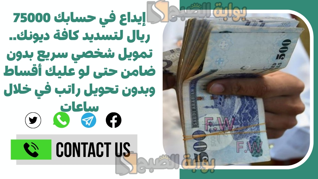 إيداع في حسابك 75000 ريال لتسديد كافة ديونك.. تمويل شخصي سريع بدون ضامن حتى لو عليك أقساط وبدون تحويل راتب في خلال ساعات