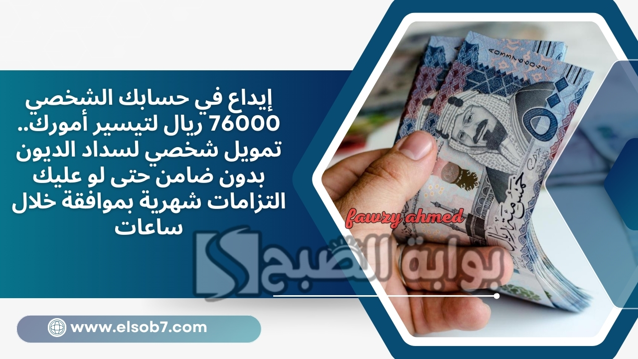 إيداع في حسابك الشخصي 76000 ريال لتيسير أمورك.. تمويل شخصي لسداد الديون بدون ضامن حتى لو عليك التزامات شهرية بموافقة خلال ساعات