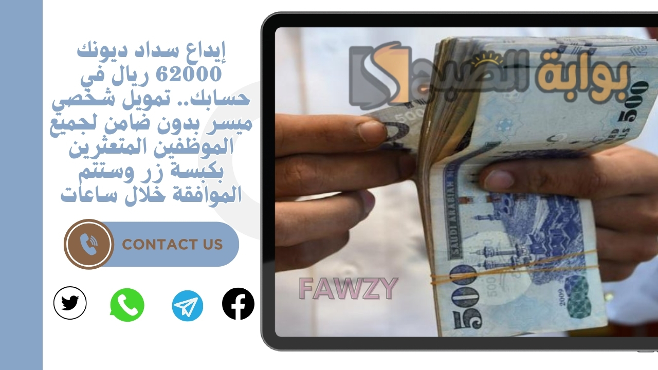 إيداع سداد ديونك 62000 ريال في حسابك.. تمويل شخصي ميسر بدون ضامن لجميع الموظفين المتعثرين بكبسة زر وستتم الموافقة خلال ساعات