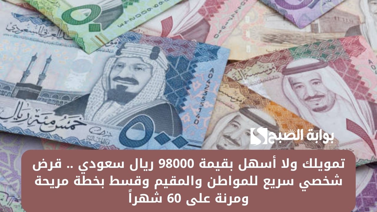 تمويلك ولا أسهل بقيمة 98000 ريال سعودي .. قرض شخصي سريع للمواطن والمقيم وقسط بخطة مريحة ومرنة على 60 شهراً
