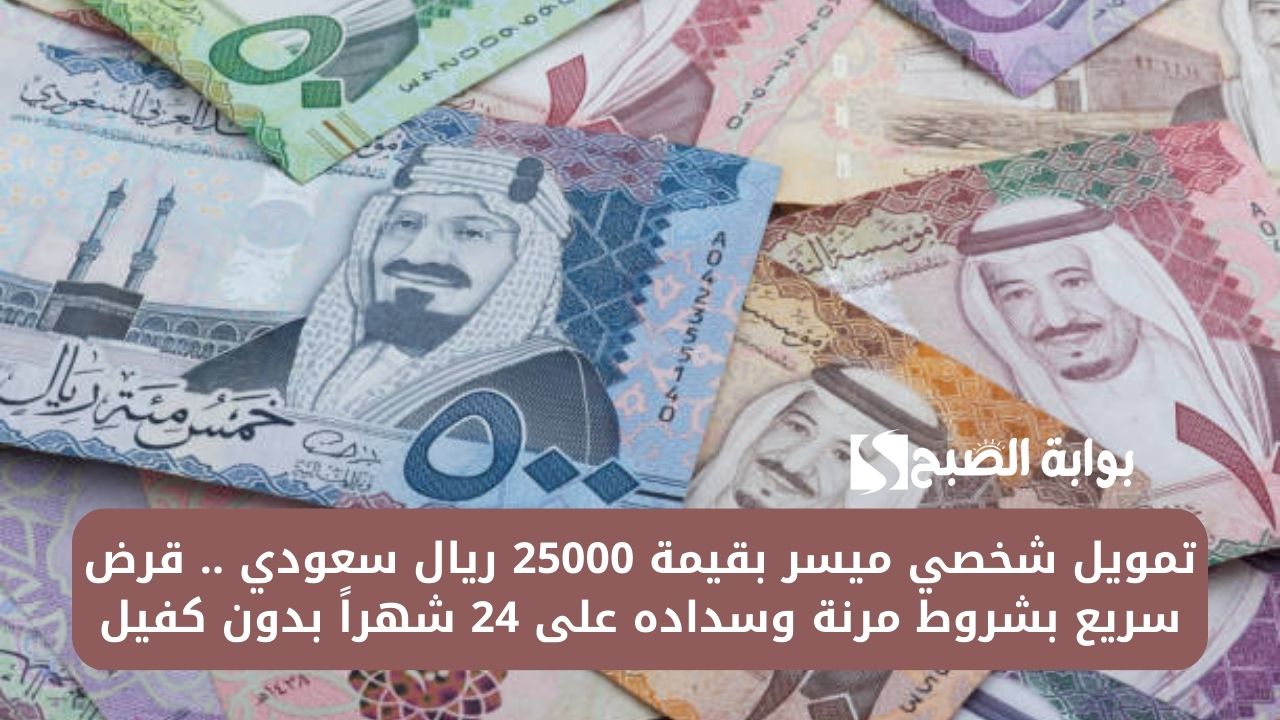 تمويل شخصي ميسر بقيمة 25000 ريال سعودي .. قرض سريع بشروط مرنة وسداده على 24 شهراً بدون كفيل
